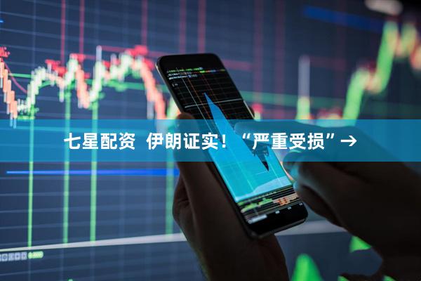 七星配资  伊朗证实！“严重受损”→