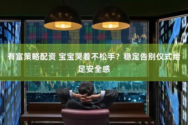 有富策略配资 宝宝哭着不松手？稳定告别仪式给足安全感