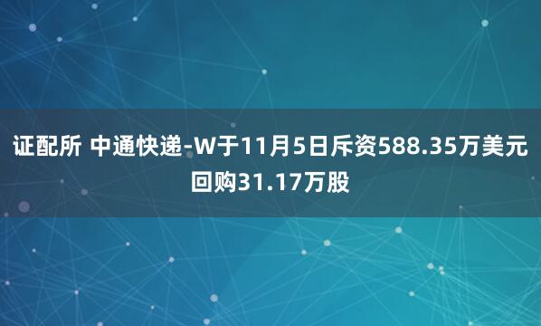 证配所 中通快递-W于11月5日斥资588.35万美元回购31.17万股