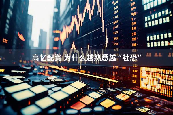 高忆配资 为什么越熟悉越“社恐”