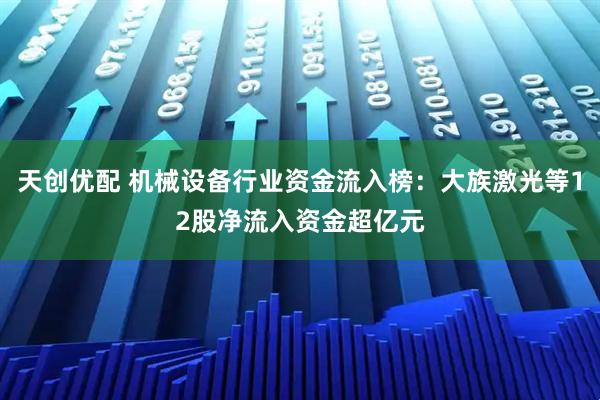 天创优配 机械设备行业资金流入榜：大族激光等12股净流入资金超亿元